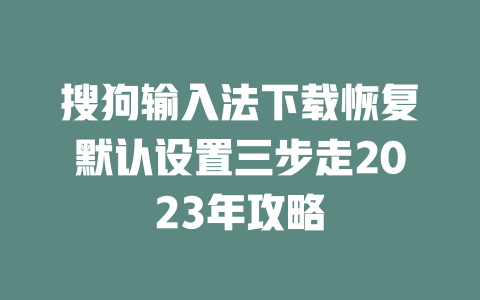 搜狗输入法下载恢复默认设置三步走2023年攻略 二
