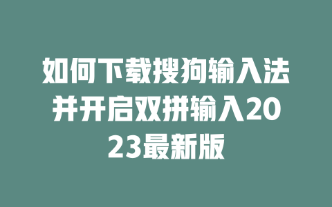 如何下载搜狗输入法并开启双拼输入2023最新版 二